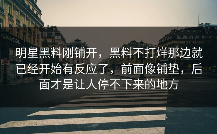 明星黑料刚铺开,黑料不打烊那边就已经开始有反应了,前面像铺垫,后面才是让人停不下来的地方 第1张 明星黑料刚铺开,黑料不打烊那边就已经开始有反应了,前面像铺垫,后面才是让人停不下来的地方 第1张
