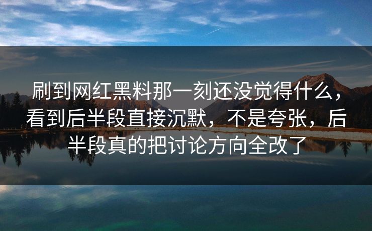 刷到网红黑料那一刻还没觉得什么，看到后半段直接沉默，不是夸张，后半段真的把讨论方向全改了