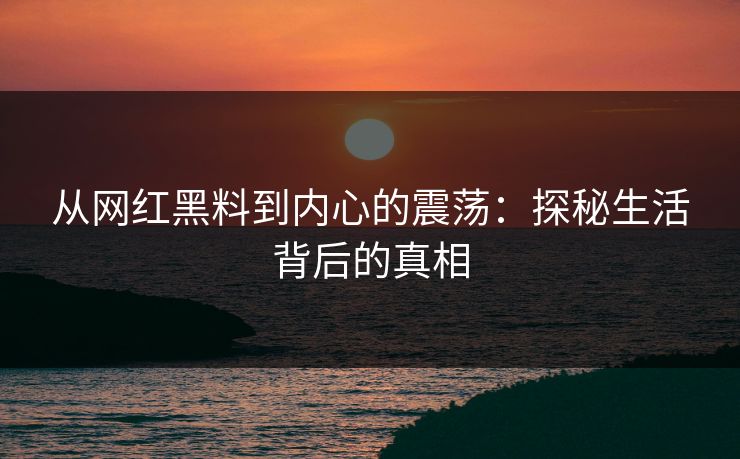 从网红黑料到内心的震荡：探秘生活背后的真相  第1张