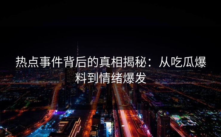 热点事件背后的真相揭秘：从吃瓜爆料到情绪爆发