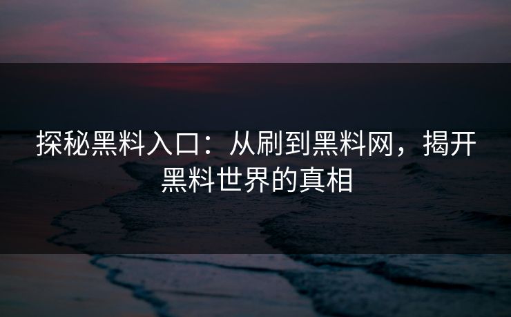 探秘黑料入口:从刷到黑料网,揭开黑料世界的真相 第1张 探秘黑料入口:从刷到黑料网,揭开黑料世界的真相 第1张