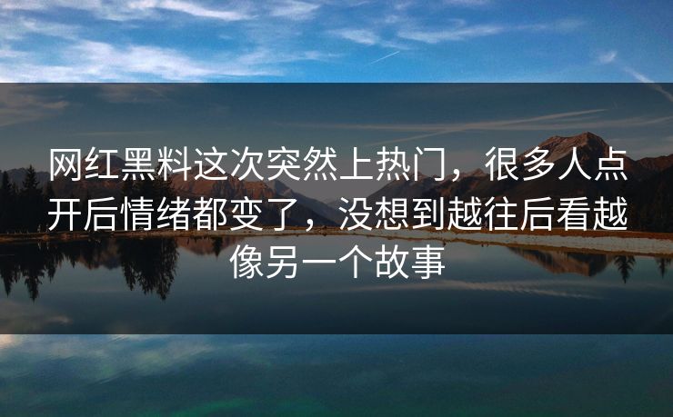 网红黑料这次突然上热门，很多人点开后情绪都变了，没想到越往后看越像另一个故事