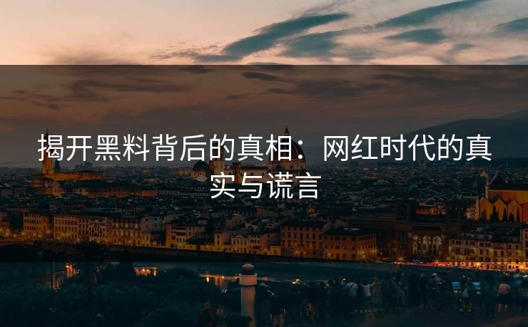 揭开黑料背后的真相:网红时代的真实与谎言 第1张 揭开黑料背后的真相:网红时代的真实与谎言 第1张