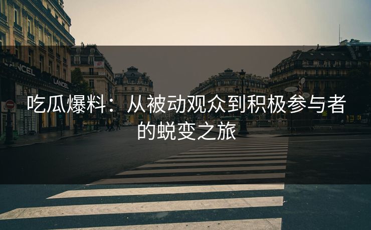 吃瓜爆料:从被动观众到积极参与者的蜕变之旅 第1张 吃瓜爆料:从被动观众到积极参与者的蜕变之旅 第1张