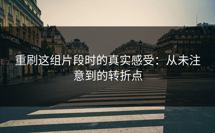 重刷这组片段时的真实感受：从未注意到的转折点  第1张