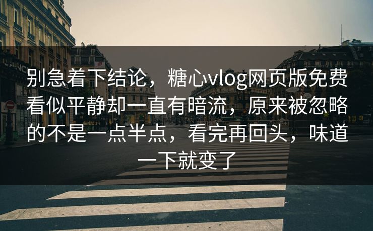 别急着下结论,糖心vlog网页版免费看似平静却一直有暗流,原来被忽略的不是一点半点,看完再回头,味道一下就变了 第1张 别急着下结论,糖心vlog网页版免费看似平静却一直有暗流,原来被忽略的不是一点半点,看完再回头,味道一下就变了 第1张