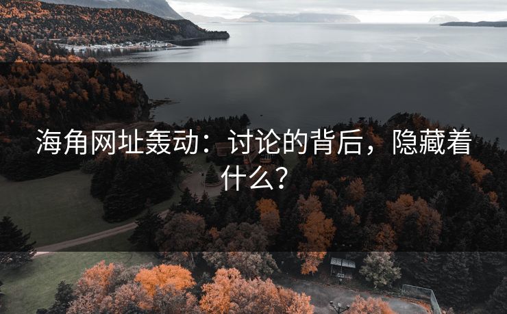 海角网址轰动：讨论的背后，隐藏着什么？  第1张