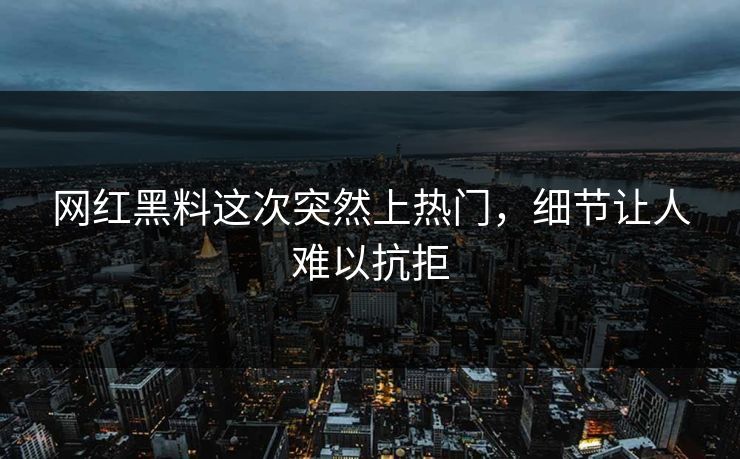 网红黑料这次突然上热门，细节让人难以抗拒  第1张