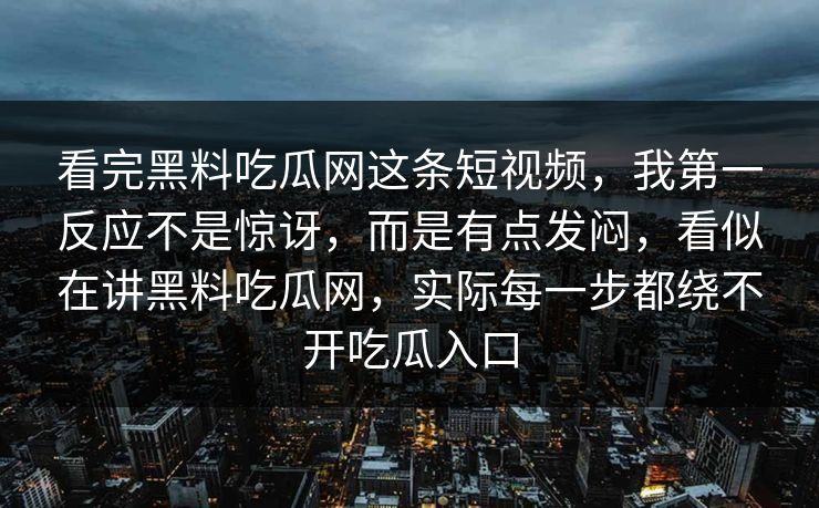 看完黑料吃瓜网这条短视频，我第一反应不是惊讶，而是有点发闷，看似在讲黑料吃瓜网，实际每一步都绕不开吃瓜入口  第1张