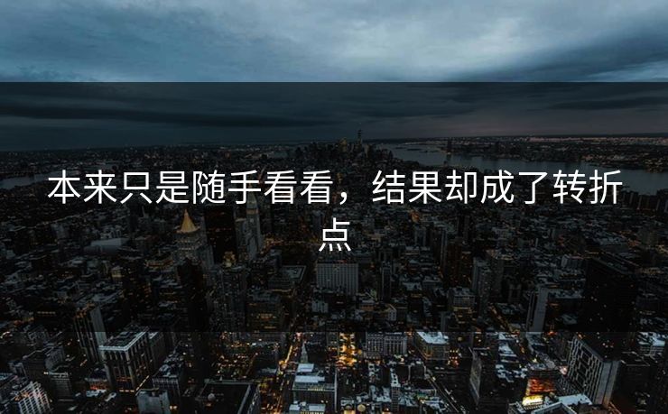 本来只是随手看看,结果却成了转折点 第1张 本来只是随手看看,结果却成了转折点 第1张