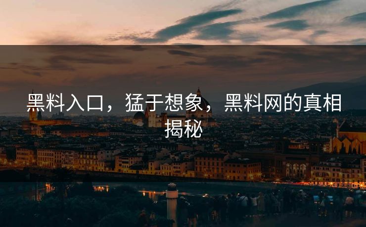 黑料入口，猛于想象，黑料网的真相揭秘  第1张