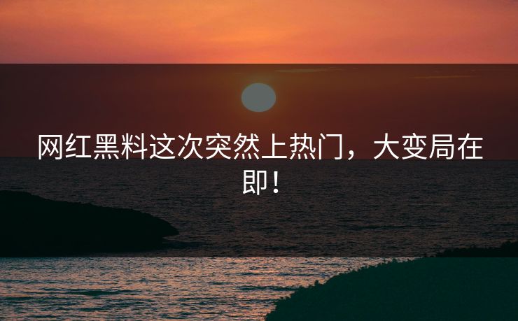 网红黑料这次突然上热门,大变局在即! 第1张 网红黑料这次突然上热门,大变局在即! 第1张