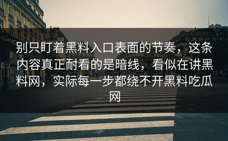 别只盯着黑料入口表面的节奏，这条内容真正耐看的是暗线，看似在讲黑料网，实际每一步都绕不开黑料吃瓜网